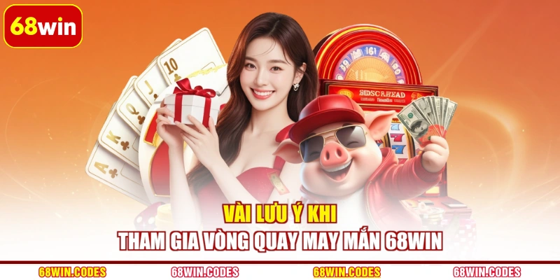 Vài lưu ý khi tham gia vòng quay may mắn 68WIN